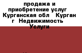 продажа и приобретение услуг - Курганская обл., Курган г. Недвижимость » Услуги   . Курганская обл.